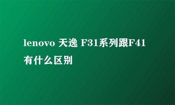 lenovo 天逸 F31系列跟F41有什么区别