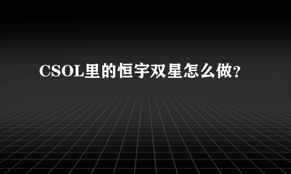 CSOL里的恒宇双星怎么做？