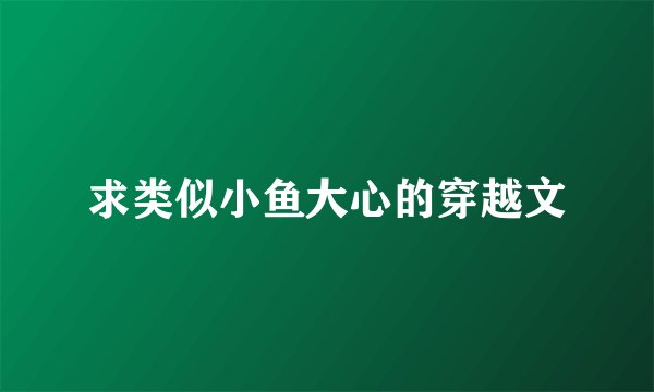 求类似小鱼大心的穿越文