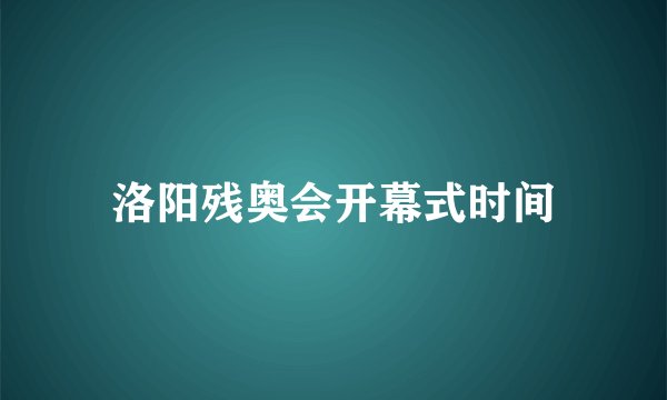 洛阳残奥会开幕式时间