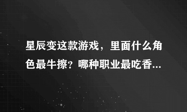 星辰变这款游戏，里面什么角色最牛擦？哪种职业最吃香，哪种前期升级最快，一般建议玩那种职业？