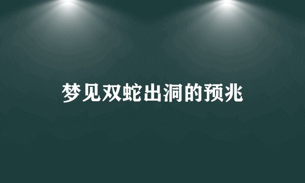梦见双蛇出洞的预兆