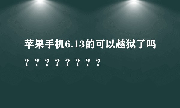 苹果手机6.13的可以越狱了吗？？？？？？？？