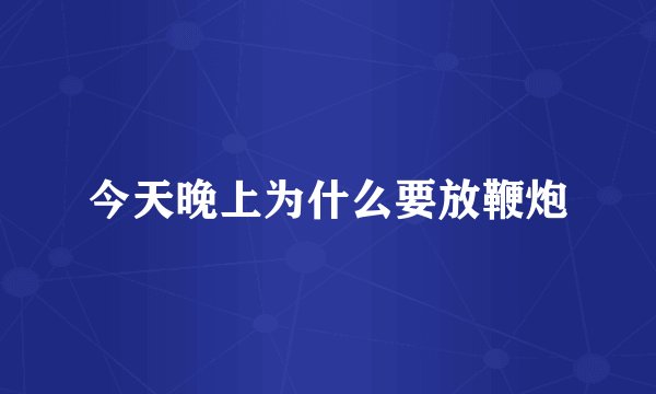 今天晚上为什么要放鞭炮