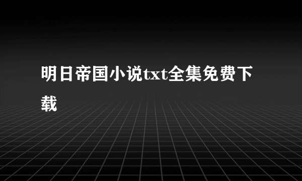 明日帝国小说txt全集免费下载