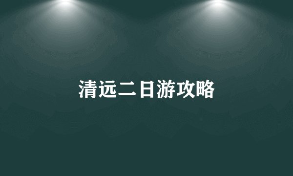 清远二日游攻略