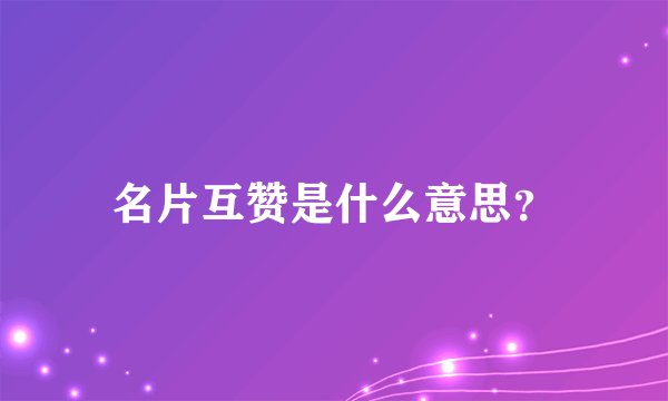 名片互赞是什么意思？