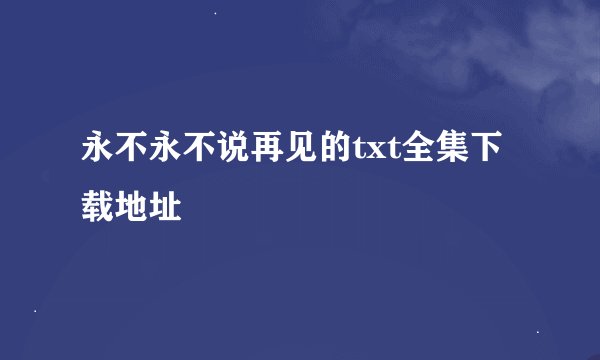 永不永不说再见的txt全集下载地址