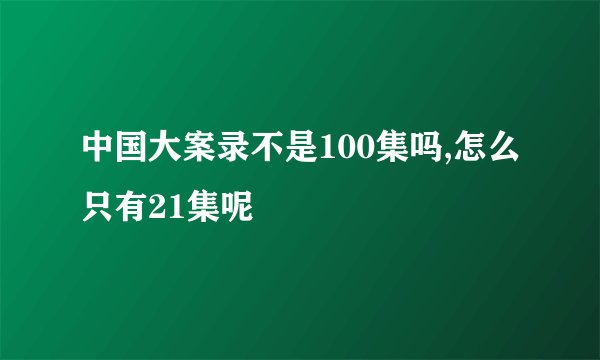 中国大案录不是100集吗,怎么只有21集呢