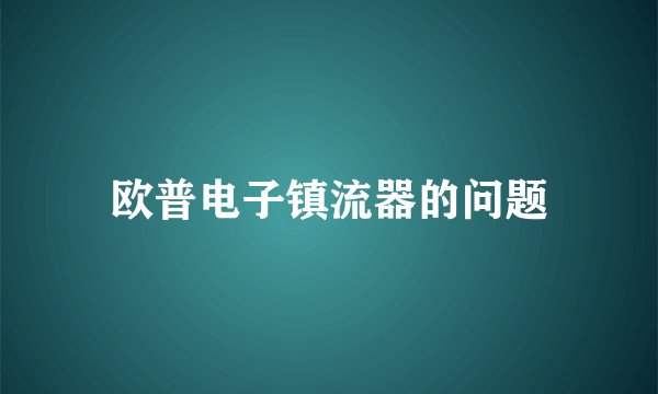 欧普电子镇流器的问题