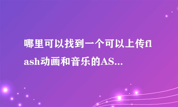 哪里可以找到一个可以上传flash动画和音乐的ASP网站程序呢，要可以在线预览和获取地址的网站程序？