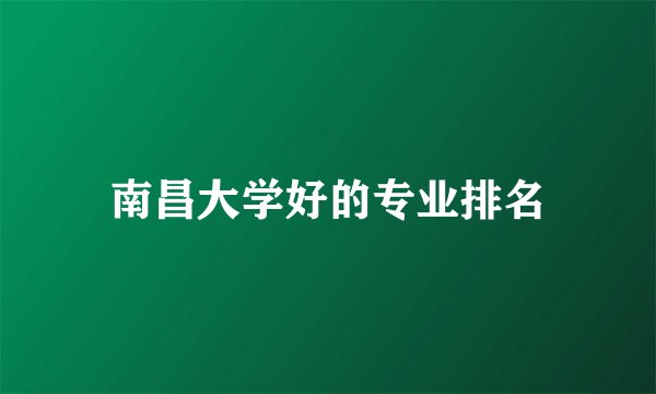 南昌大学好的专业排名