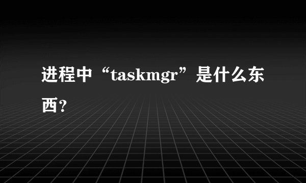 进程中“taskmgr”是什么东西？