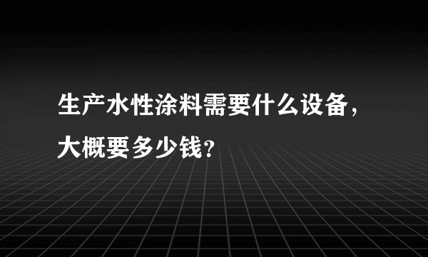 生产水性涂料需要什么设备，大概要多少钱？