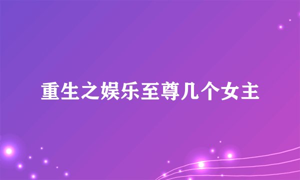 重生之娱乐至尊几个女主
