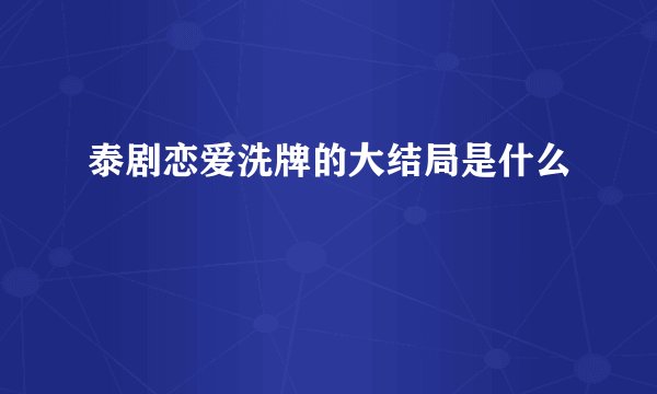 泰剧恋爱洗牌的大结局是什么