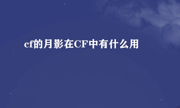 cf的月影在CF中有什么用