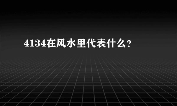 4134在风水里代表什么？