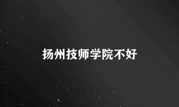 扬州技师学院不好
