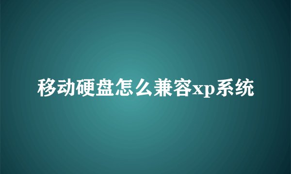 移动硬盘怎么兼容xp系统