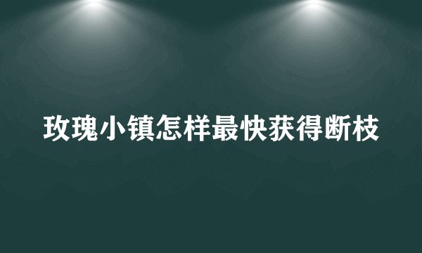 玫瑰小镇怎样最快获得断枝