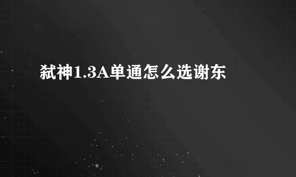 弑神1.3A单通怎么选谢东