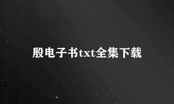 殷电子书txt全集下载