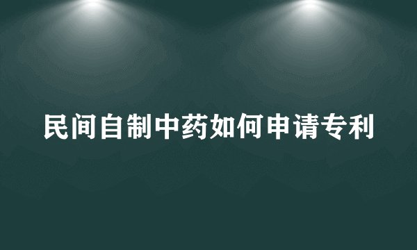 民间自制中药如何申请专利