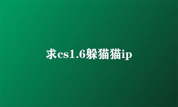 求cs1.6躲猫猫ip