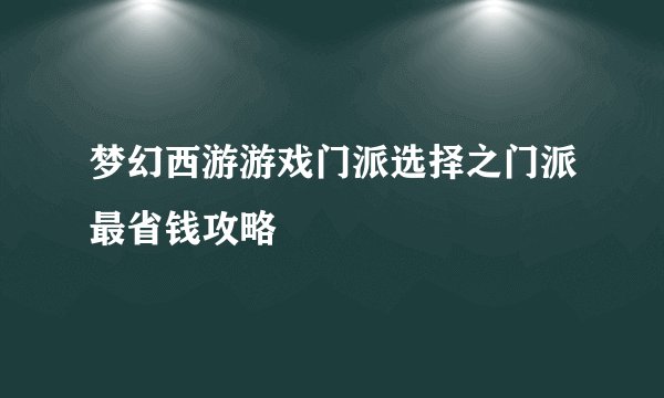 梦幻西游游戏门派选择之门派最省钱攻略