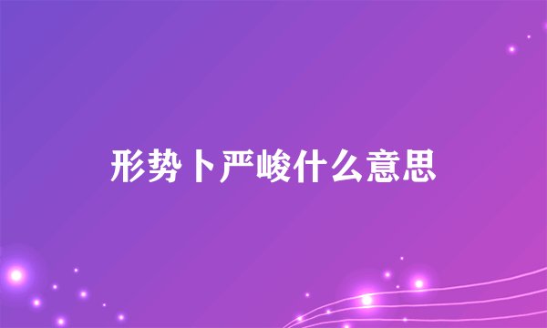 形势卜严峻什么意思