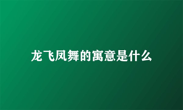 龙飞凤舞的寓意是什么