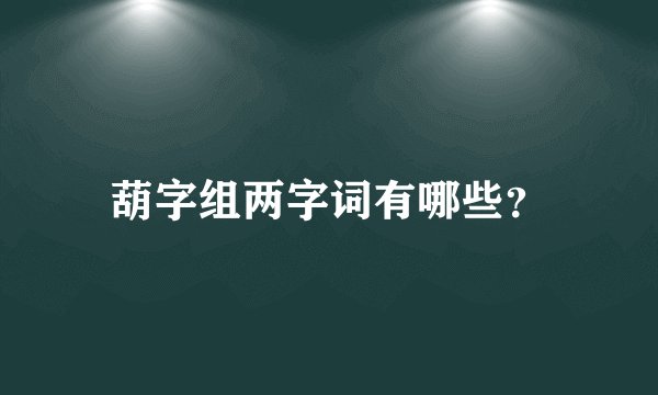 葫字组两字词有哪些？