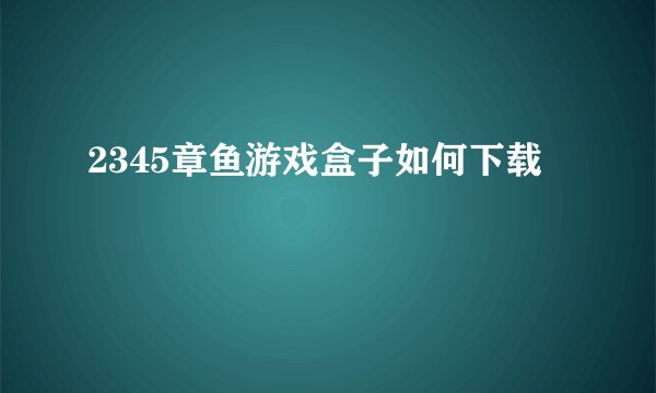 2345章鱼游戏盒子如何下载