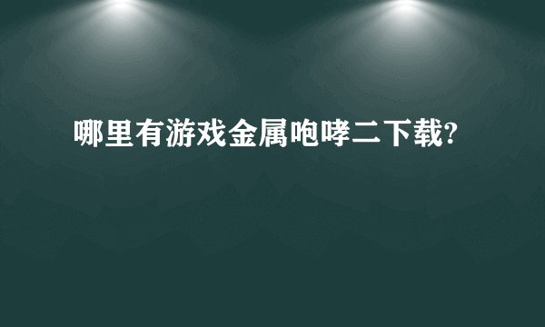 哪里有游戏金属咆哮二下载?