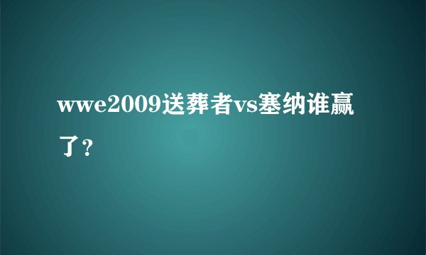 wwe2009送葬者vs塞纳谁赢了？