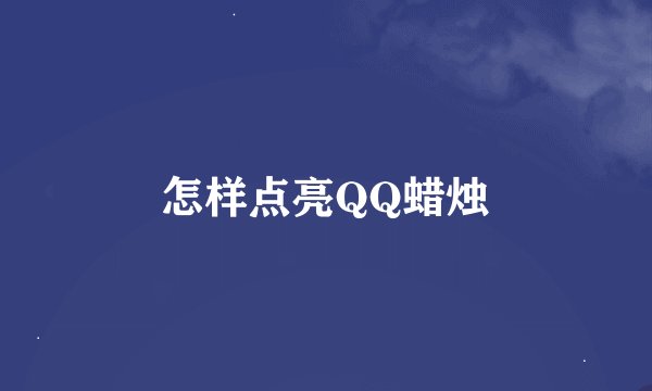 怎样点亮QQ蜡烛