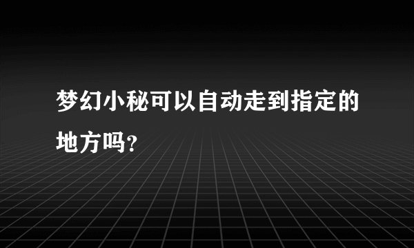 梦幻小秘可以自动走到指定的地方吗？