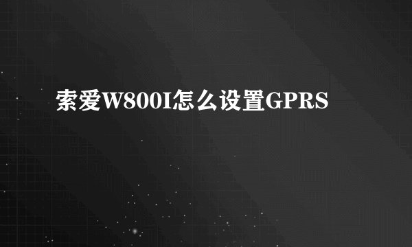 索爱W800I怎么设置GPRS