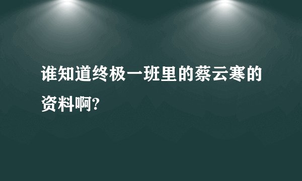 谁知道终极一班里的蔡云寒的资料啊?