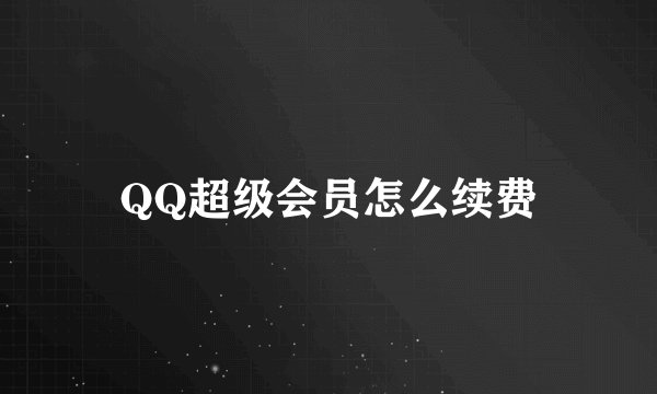 QQ超级会员怎么续费