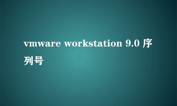 vmware workstation 9.0 序列号