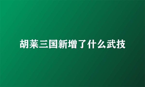 胡莱三国新增了什么武技