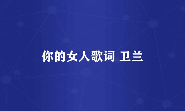 你的女人歌词 卫兰