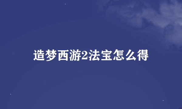 造梦西游2法宝怎么得
