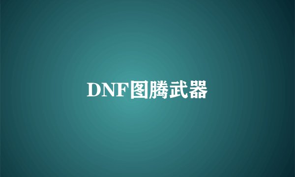 DNF图腾武器