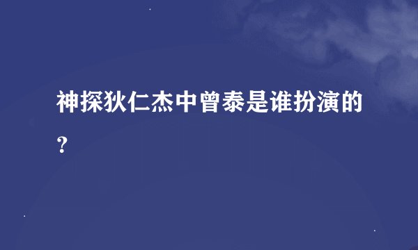 神探狄仁杰中曾泰是谁扮演的？