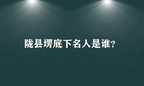 陇县塄底下名人是谁？