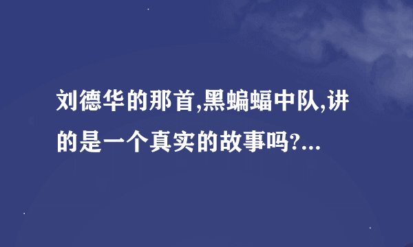 刘德华的那首,黑蝙蝠中队,讲的是一个真实的故事吗?大概讲的是什么啊?谢谢