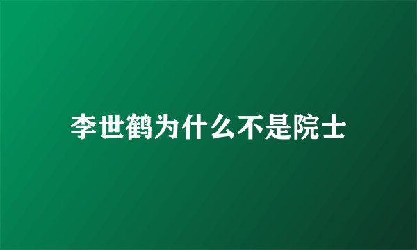 李世鹤为什么不是院士
